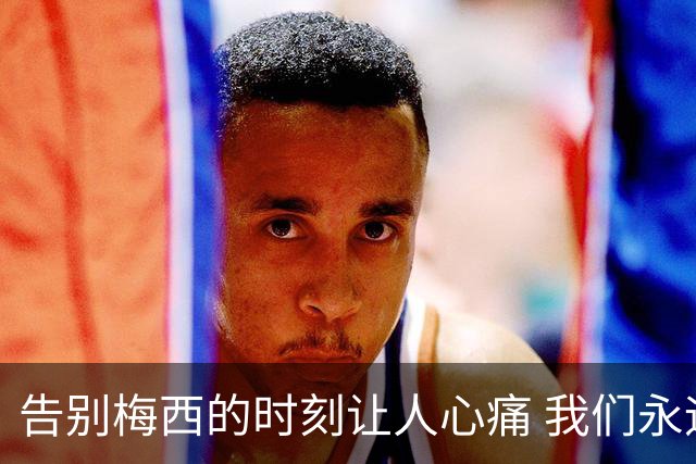 告别梅西的时刻让人心痛 我们永远会坚持自己的信念