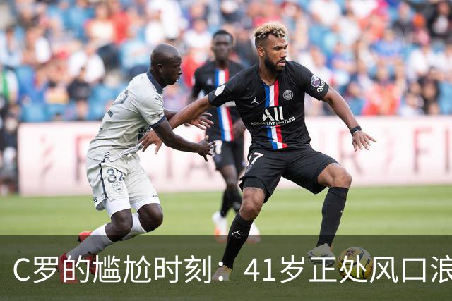 C罗的尴尬时刻：41岁正处风口浪尖